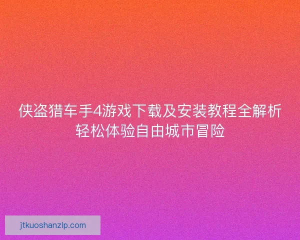 侠盗猎车手4游戏下载及安装教程全解析轻松体验自由城市冒险