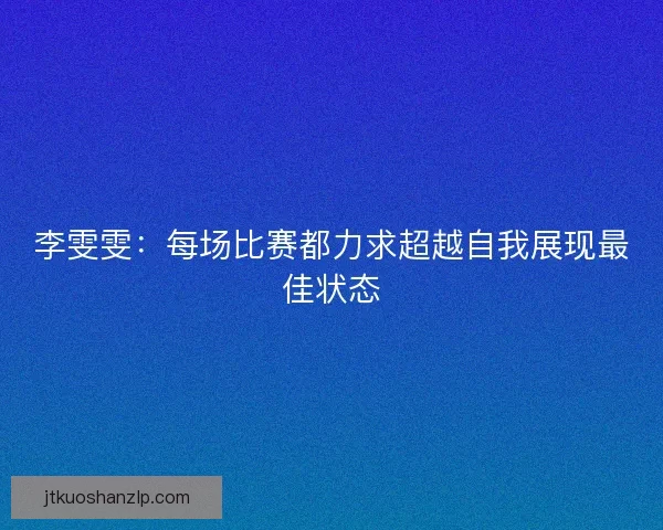 李雯雯：每场比赛都力求超越自我展现最佳状态